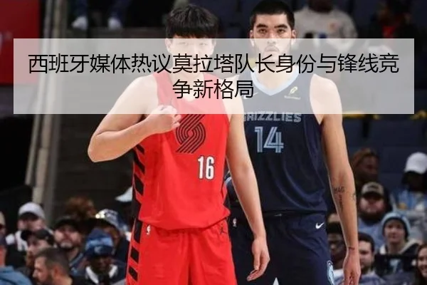 西班牙媒体热议莫拉塔队长身份与锋线竞争新格局