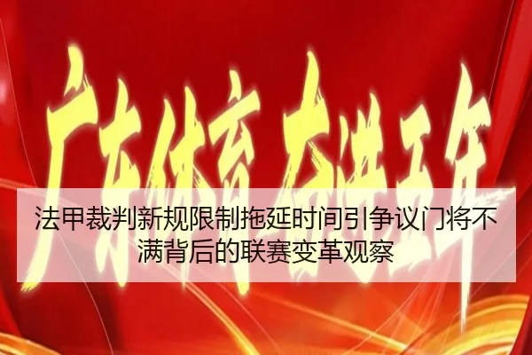 法甲裁判新规限制拖延时间引争议门将不满背后的联赛变革观察